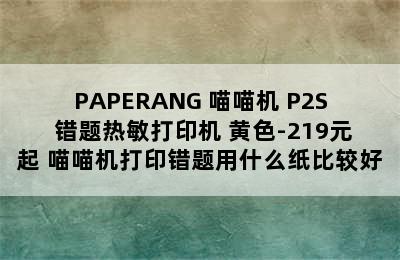 PAPERANG 喵喵机 P2S 错题热敏打印机 黄色-219元起 喵喵机打印错题用什么纸比较好